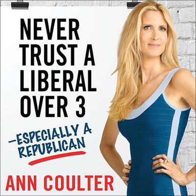 Never Trust a Liberal Over Three---Especially a Republican Audiobook, by Ann Coulter