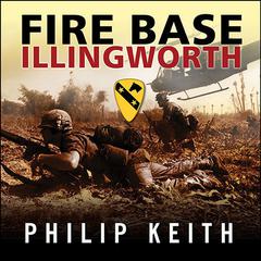 Fire Base Illingworth: An Epic True Story of Remarkable Courage Against Staggering Odds Audiobook, by Philip Keith
