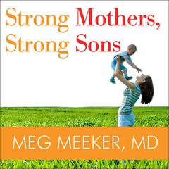Strong Mothers, Strong Sons: Lessons Mothers Need to Raise Extraordinary Men Audiobook, by Meg Meeker