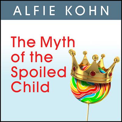 The Myth of the Spoiled Child: Challenging the Conventional Wisdom about Children and Parenting Audiobook, by 