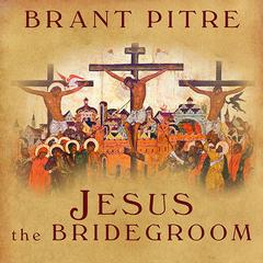 Jesus the Bridegroom: The Greatest Love Story Ever Told Audiobook, by Brant Pitre