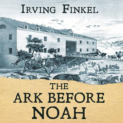 The Ark before Noah: Decoding the Story of the Flood Audiobook, by Irving Finkel