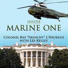Inside Marine One: Four U.S. Presidents, One Proud Marine, and the Worlds Most Amazing Helicopter Audiobook, by Ray “Frenchy” L’Heureux