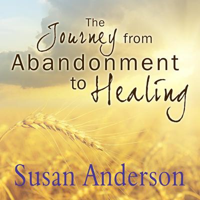 The Journey from Abandonment to Healing: Surviving Through and Recovering from the Five Stages That Accompany the Loss of Love Audiobook, by Susan Anderson