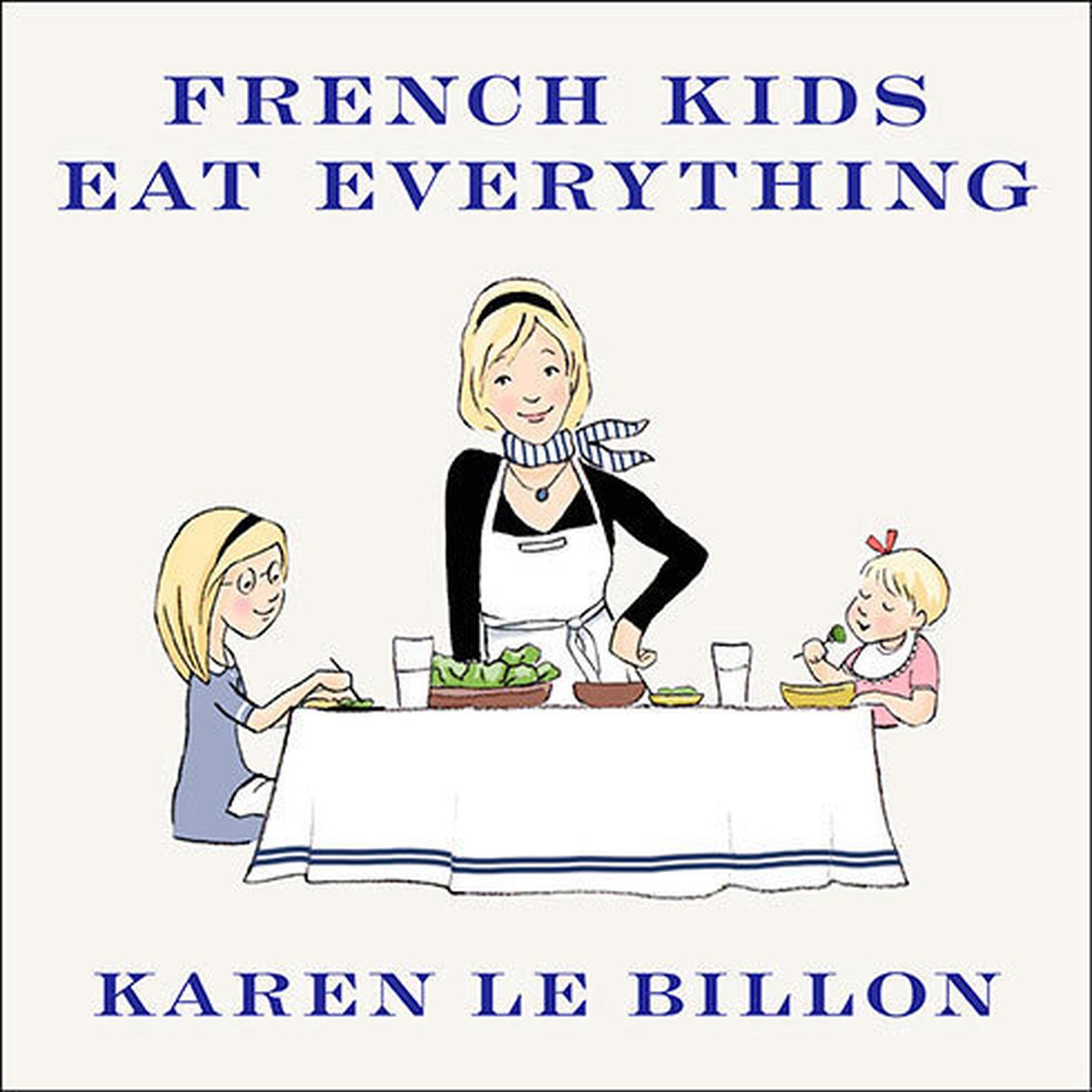 French Kids Eat Everything: How Our Family Moved to France, Cured Picky Eating, Banned Snacking, and Discovered 10 Simple Rules for Raising Happy, Healthy Eaters Audiobook, by Karen Le Billon