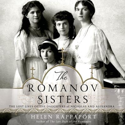 The Romanov Sisters: The Lost Lives of the Daughters of Nicholas and Alexandra Audiobook, by Helen Rappaport