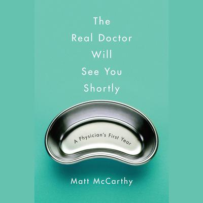 The Real Doctor Will See You Shortly: A Physicians First Year Audiobook, by Matt McCarthy