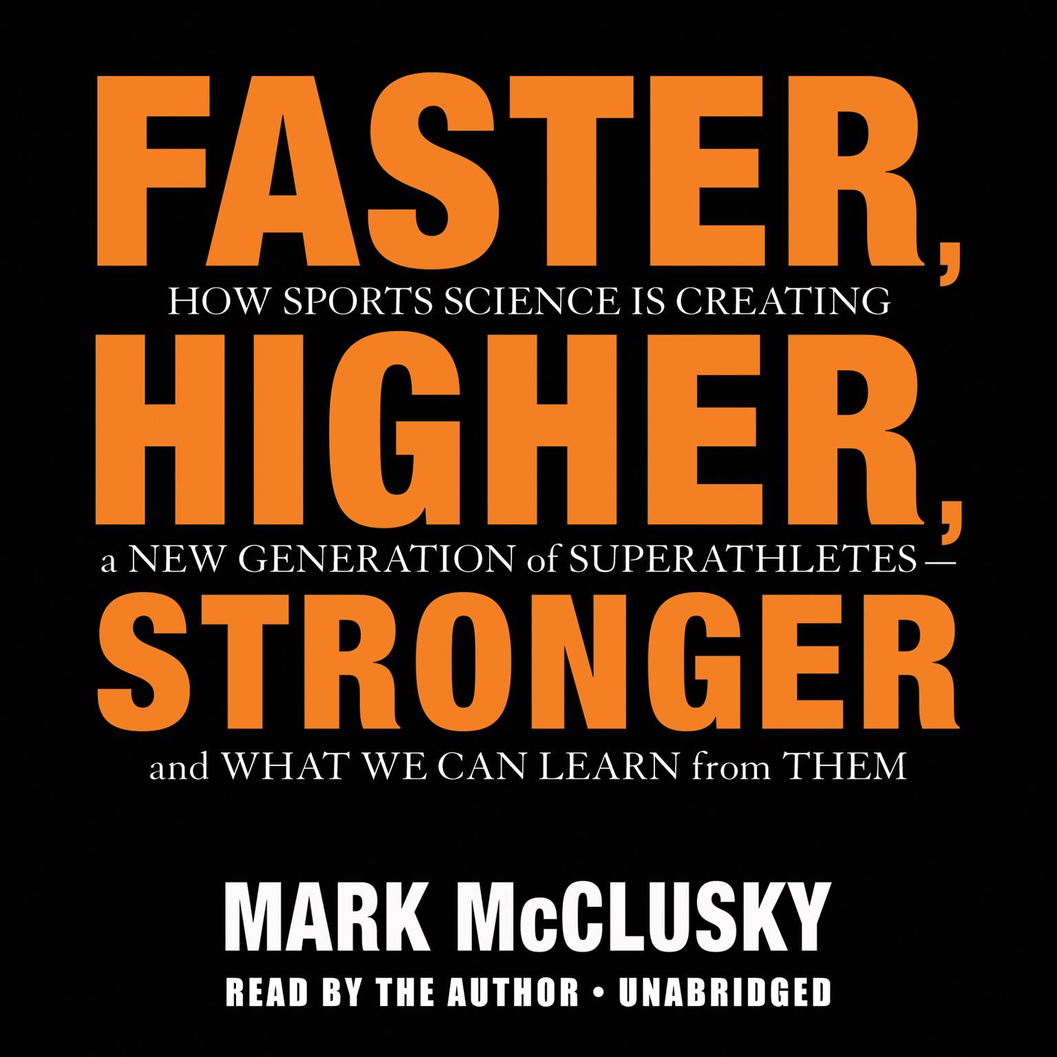 Faster, Higher, Stronger: How Sports Science Is Creating a New Generation of Superathletes-and What We Can Learn from Them Audiobook, by Mark McClusky
