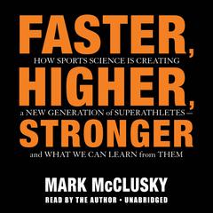 Faster, Higher, Stronger: How Sports Science Is Creating a New Generation of Superathletes-and What We Can Learn from Them Audiobook, by Mark McClusky