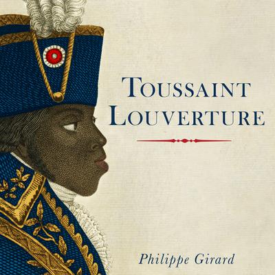 Toussaint Louverture: A Revolutionary Life Audiobook, by Philippe Girard