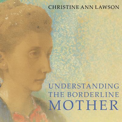 Understanding the Borderline Mother: Helping Her Children Transcend the Intense, Unpredictable, and Volatile Relationship Audiobook, by Christine Ann Lawson