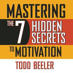 Mastering the 7 Hidden Secrets of Motivation Audiobook, by Todd Beeler