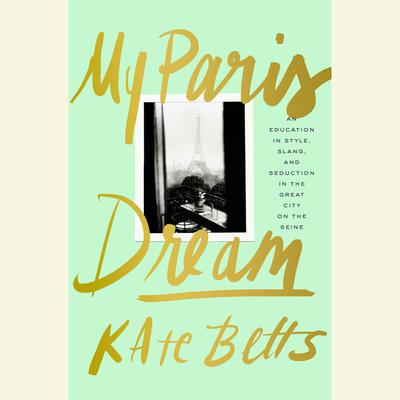 My Paris Dream: An Education in Style, Slang, and Seduction in the Great City on the Seine Audiobook, by Kate Betts