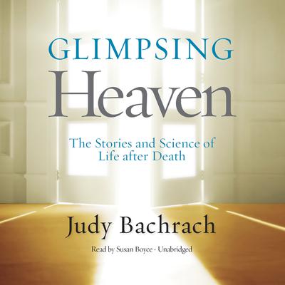Glimpsing Heaven: The Stories and Science of Life after Death Audiobook, by Judy Bachrach