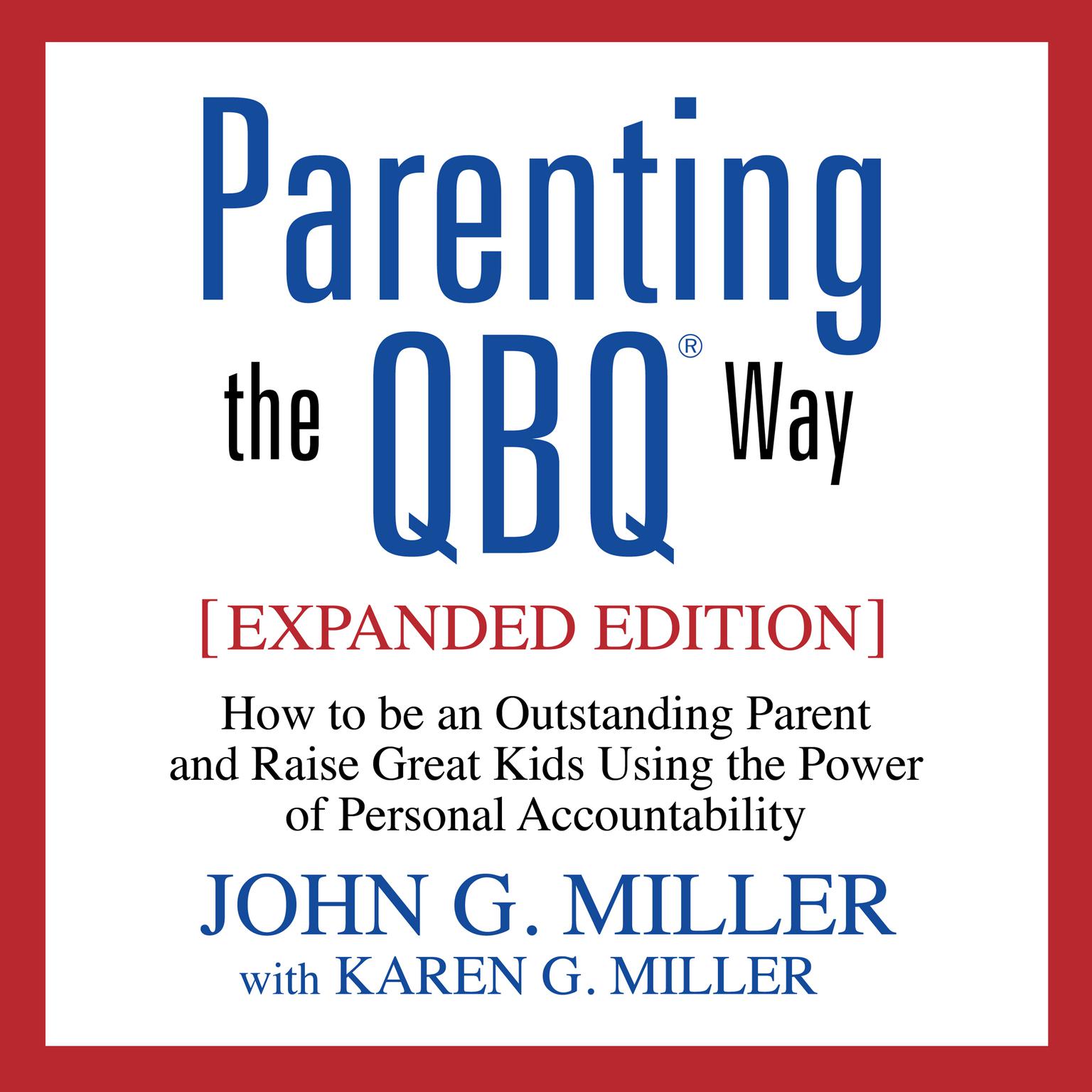 Parenting the QBQ Way: How to be an Outstanding Parent and Raise Great Kids Using the Power of Personal Accountability Audiobook, by John G. Miller