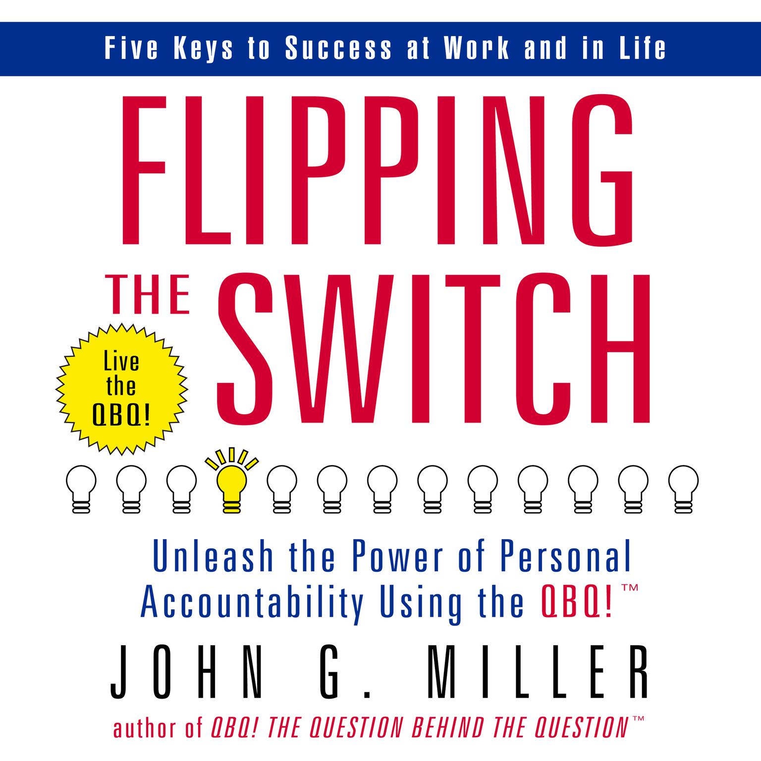 Flipping the Switch: Unleash the Power of Personal Accountability Using the QBQ! Audiobook, by John G. Miller