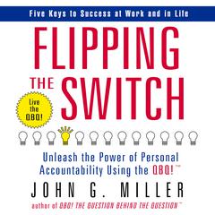 Flipping the Switch: Unleash the Power of Personal Accountability Using the QBQ! Audiobook, by John G. Miller