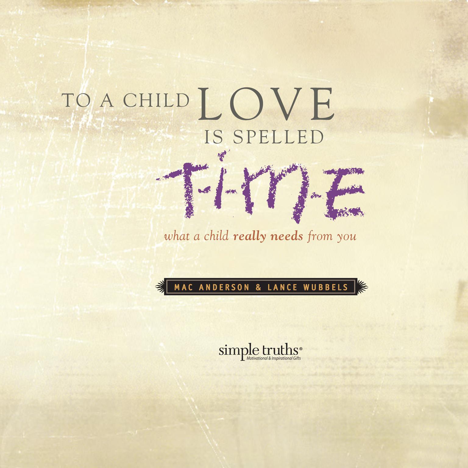 To a Child, Love is Spelled T-I-M-E: What a Child Really Needs from You Audiobook, by Mac Anderson