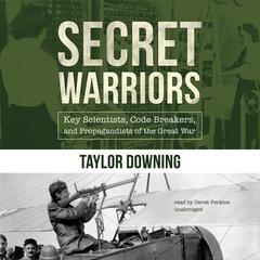 Secret Warriors: Key Scientists, Code Breakers, and Propagandists of the Great War Audiobook, by Taylor Downing