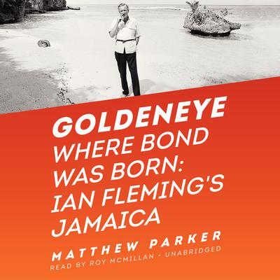 Goldeneye: Where Bond Was Born: Ian Fleming’s Jamaica Audiobook, by Matthew Parker