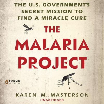 The Malaria Project: The U.S. Governments Secret Mission to Find a Miracle Cure Audiobook, by Karen M. Masterson
