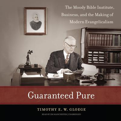 Guaranteed Pure: The Moody Bible Institute,Business, and the Making ofModern Evangelicalism Audiobook, by Timothy E. W.  Gloege