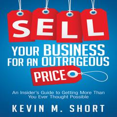 Sell Your Business for an Outrageous Price: An Insiders Guide to Getting More Than You Ever Thought Possible Audiobook, by Kevin M. Short
