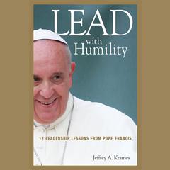 Lead with Humility: 12 Leadership Lessons from Pope Francis Audiobook, by Jeffrey A. Krames