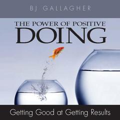The Power of Positive Doing: Getting Good at Getting Results Audiobook, by B. J. Gallagher