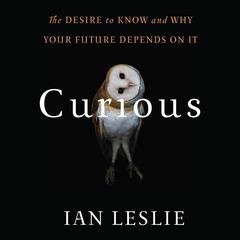 Curious: The Desire to Know and Why Your Future Depends On It Audiobook, by Ian Leslie