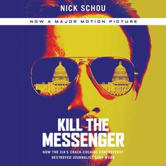 Kill the Messenger: How the CIA's Crack-Cocaine Controversy Destroyed Journalist Gary Webb Audiobook, by Nick Schou