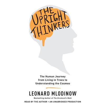 The Upright Thinkers: The Human Journey from Living in Trees to Understanding the Cosmos Audiobook, by Leonard Mlodinow
