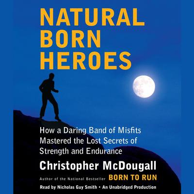Natural Born Heroes: How a Daring Band of Misfits Mastered the Lost Secrets of Strength and Endurance Audiobook, by Christopher McDougall