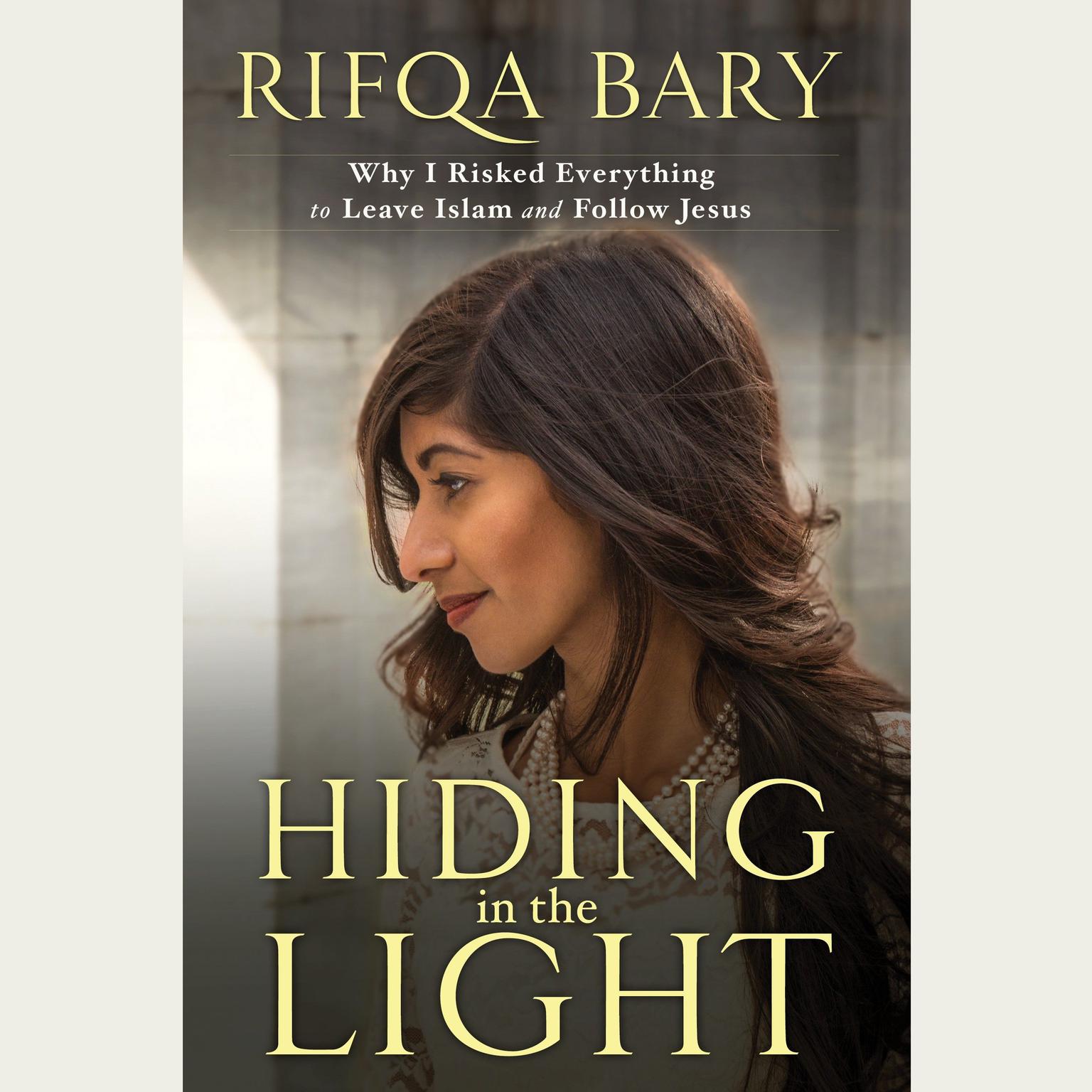 Hiding in the Light: Why I Risked Everything to Leave Islam and Follow Jesus Audiobook, by Rifqa Bary
