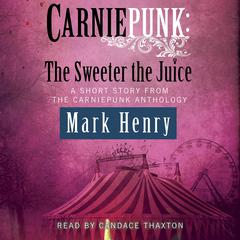 Carniepunk: The Sweeter the Juice Audiobook, by Mark Henry
