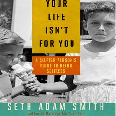 Your Life Isnt for You: A Selfish Persons Guide to Being Selfless Audiobook, by Seth Adam Smith