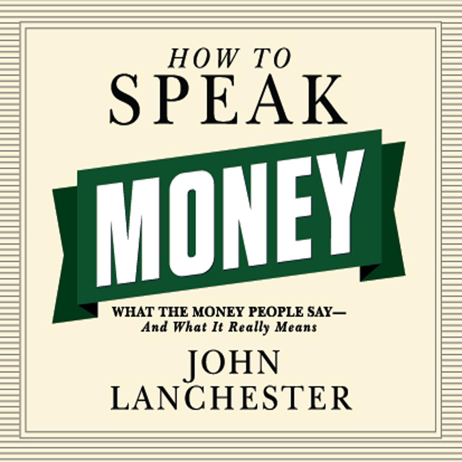 How to Speak Money: What the Money People Say--And What It Really Means Audiobook, by John Lanchester