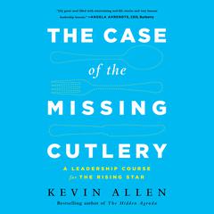 The Case of the Missing Cutlery: A Leadership Course for the Rising Star Audiobook, by Kevin Allen