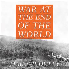 War at the End of the World: Douglas MacArthur and the Forgotten Fight for New Guinea 1942-1945 Audiobook, by James P. Duffy