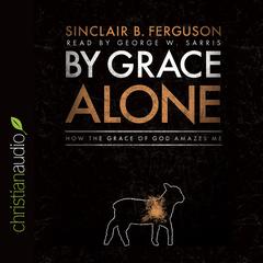 By Grace Alone: How the Grace of God Amazes Me Audiobook, by Sinclair B. Ferguson