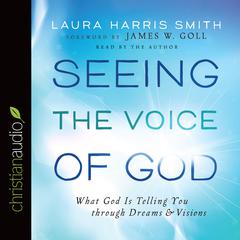 Seeing the Voice of God: What God Is Telling You through Dreams and Visions Audiobook, by Laura Harris Smith