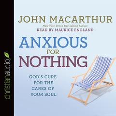 Anxious for Nothing: God's Cure for the Cares of Your Soul Audiobook, by John MacArthur