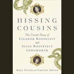 Hissing Cousins: The Untold Story of Eleanor Roosevelt and Alice Roosevelt Longworth Audiobook, by Marc Peyser