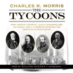 The Tycoons: How Andrew Carnegie, John D. Rockefeller, Jay Gould, and J. P. Morgan Invented the American Supereconomy Audiobook, by 