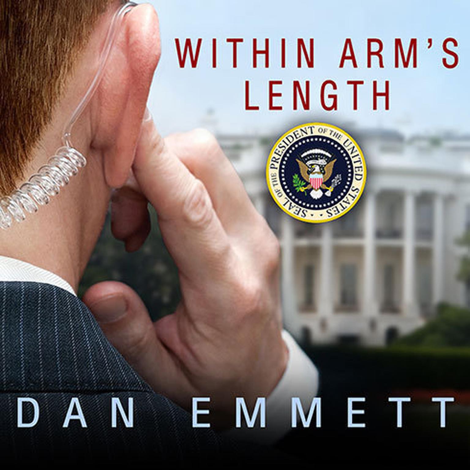 Within Arms Length: A Secret Service Agents Definitive Inside Account of Protecting the President Audiobook, by Dan Emmett