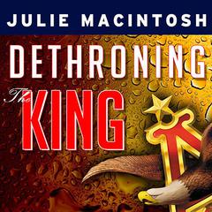 Dethroning the King: The Hostile Takeover of Anheuser-Busch, an American Icon Audiobook, by Julie MacIntosh