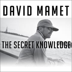 The Secret Knowledge: On the Dismantling of American Culture Audiobook, by David Mamet