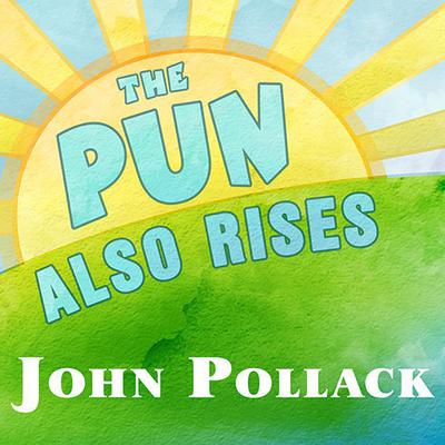 The Pun Also Rises: How the Humble Pun Revolutionized Language, Changed History, and Made Wordplay More Than Some Antics Audiobook, by John Pollack