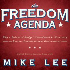 The Freedom Agenda: Why a Balanced Budget Amendment Is Necessary to Restore Constitutional Government Audiobook, by Mike Lee