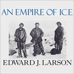 An Empire of Ice: Scott, Shackleton, and the Heroic Age of Antarctic Science Audiobook, by Edward J. Larson